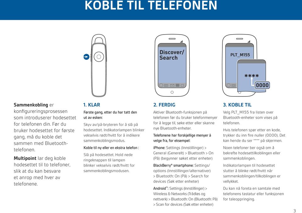 KLAR Første gang, etter du har tatt den ut av esken: Skyv av/på-bryteren for å slå på hodesettet. Indikatorlampen blinker vekselvis rødt/hvitt for å indikere sammenkoblingsmodus.