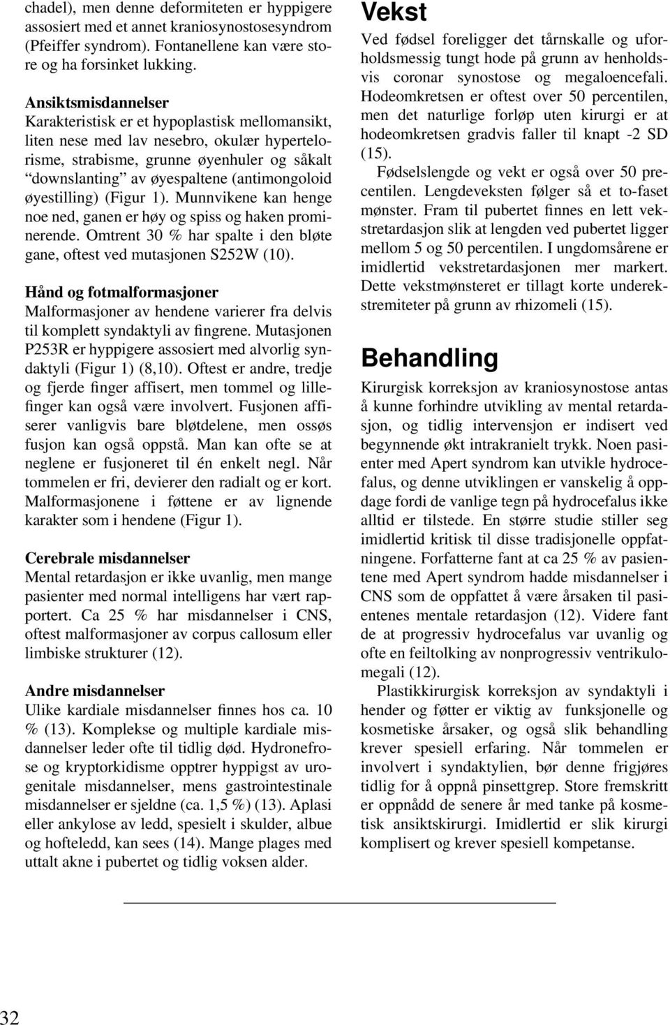 øyestilling) (Figur 1). Munnvikene kan henge noe ned, ganen er høy og spiss og haken prominerende. Omtrent 30 % har spalte i den bløte gane, oftest ved mutasjonen S252W (10).