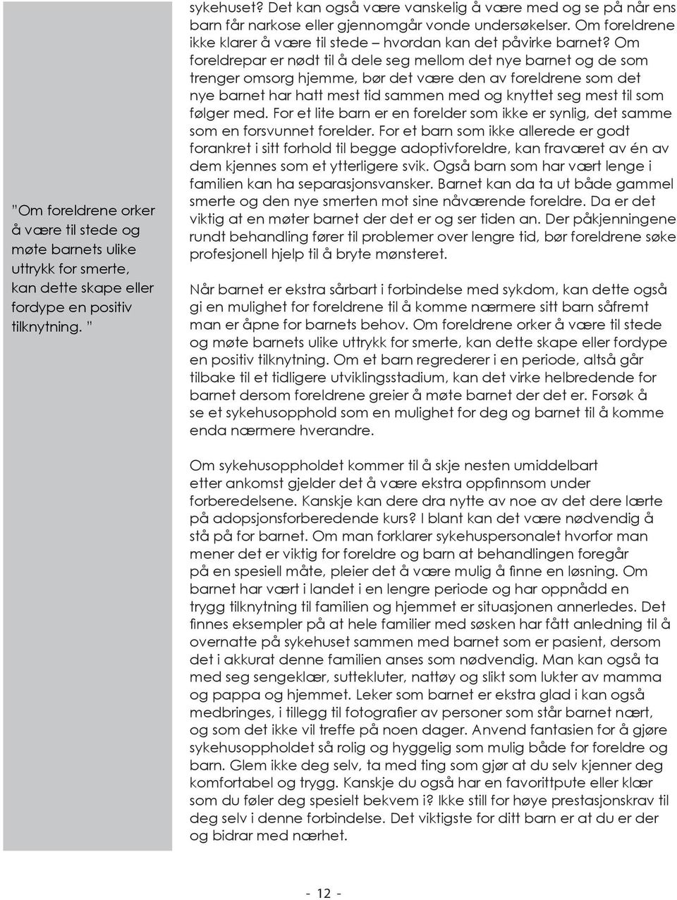 Om foreldrepar er nødt til å dele seg mellom det nye barnet og de som trenger omsorg hjemme, bør det være den av foreldrene som det nye barnet har hatt mest tid sammen med og knyttet seg mest til som