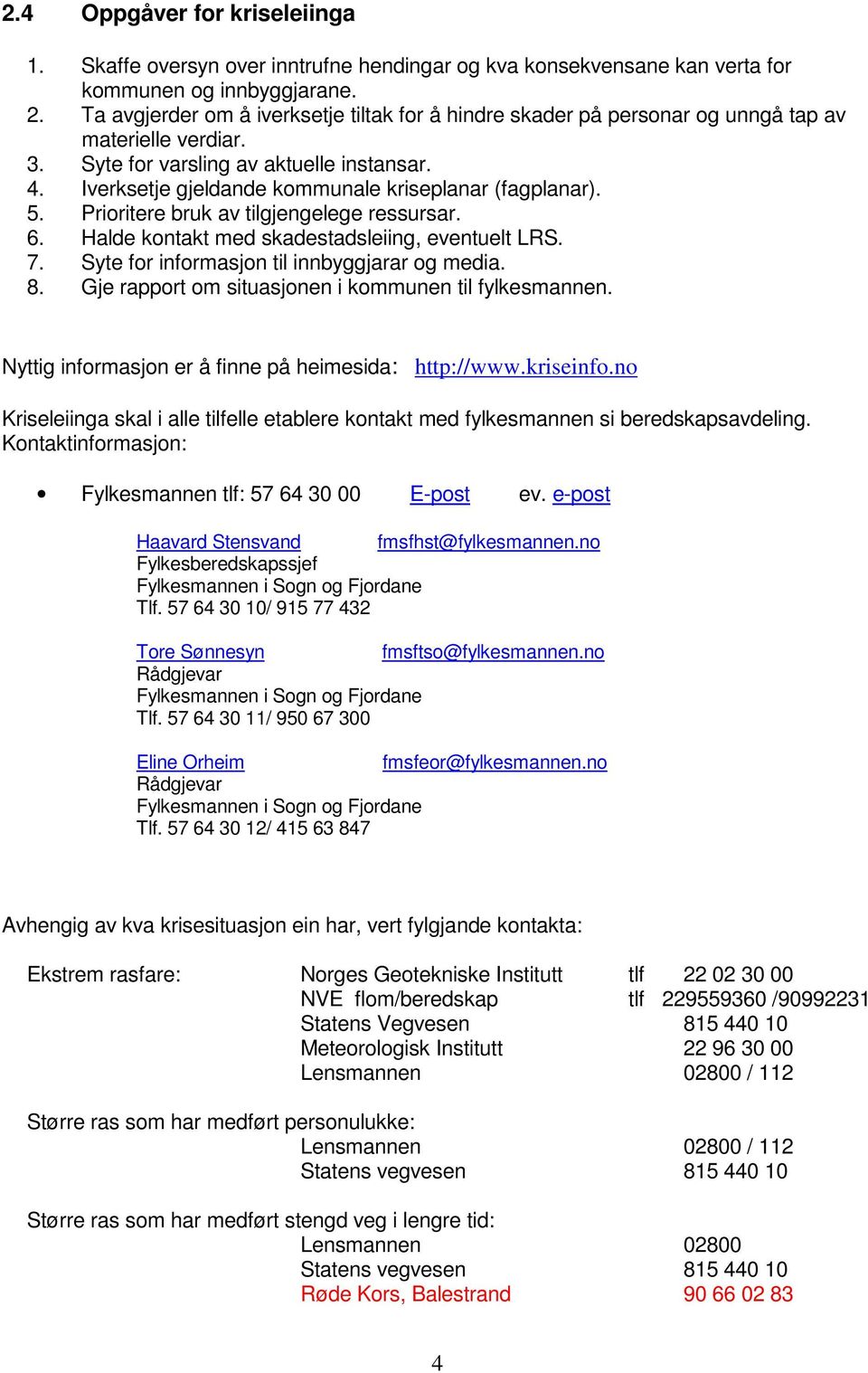 Iverksetje gjeldande kommunale kriseplanar (fagplanar). 5. Prioritere bruk av tilgjengelege ressursar. 6. Halde kontakt med skadestadsleiing, eventuelt LRS. 7.