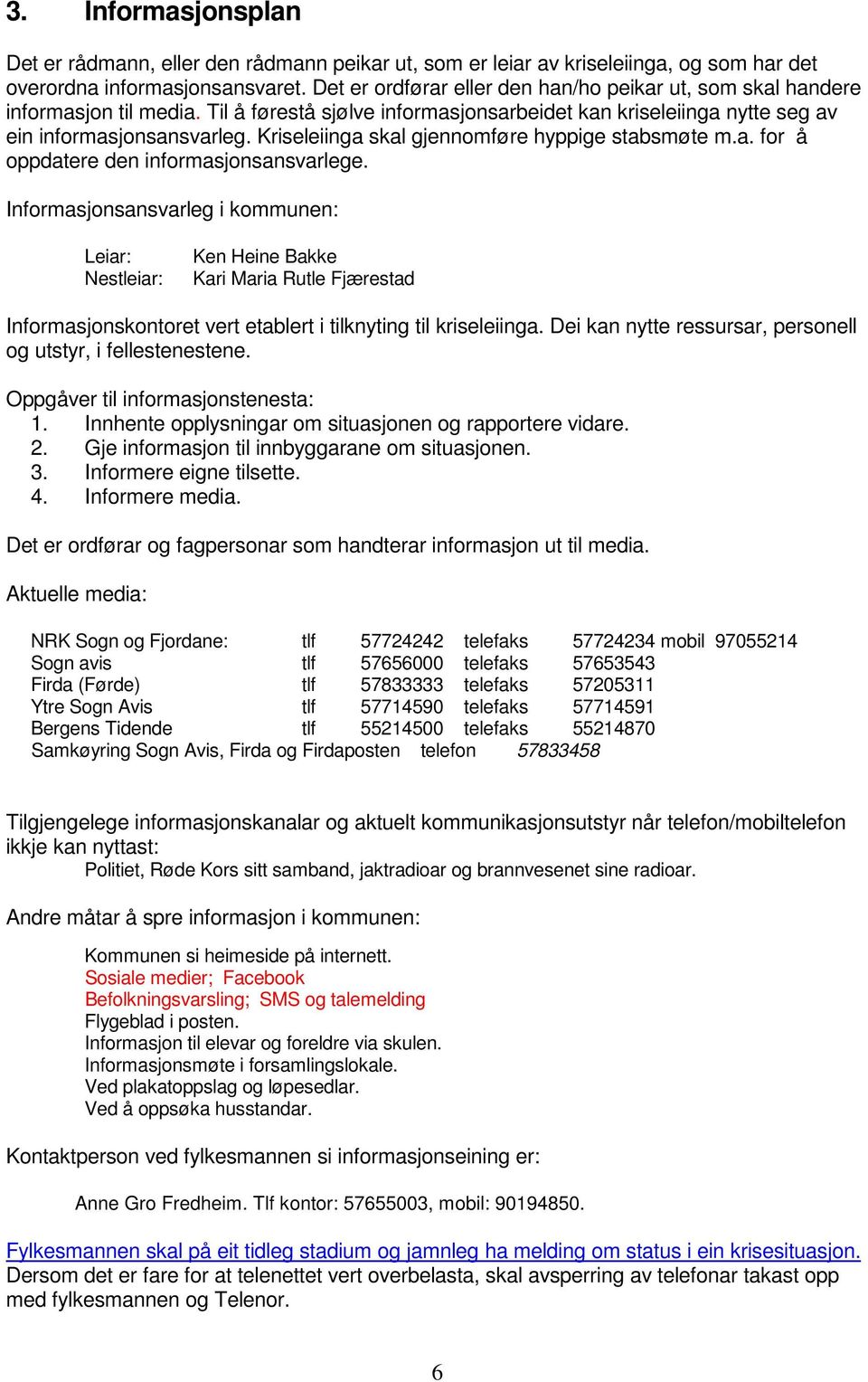 Kriseleiinga skal gjennomføre hyppige stabsmøte m.a. for å oppdatere den informasjonsansvarlege.