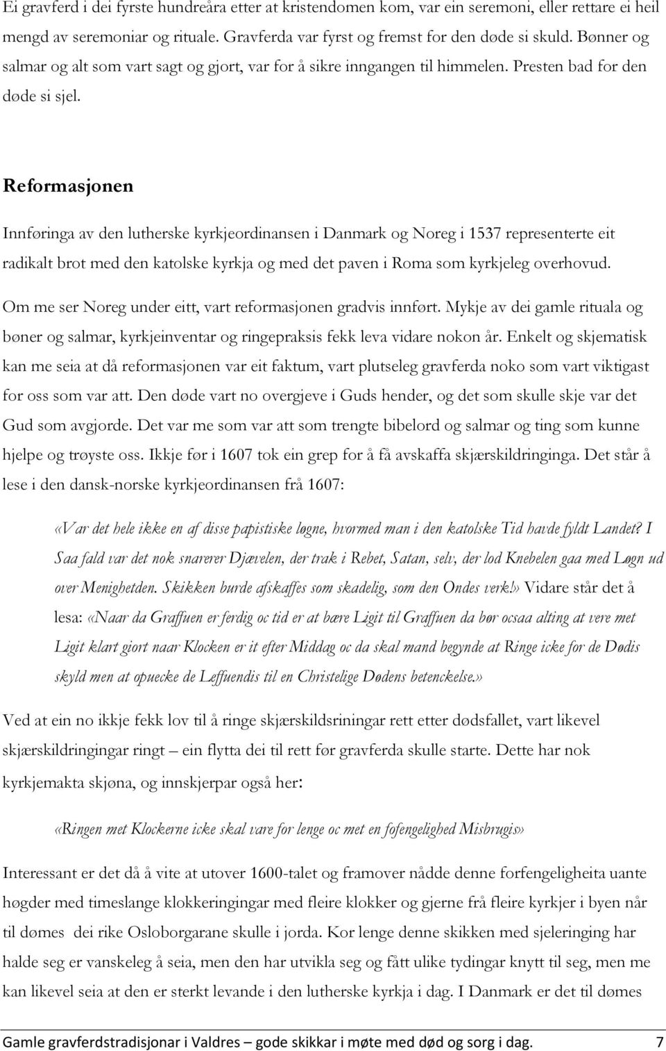 Reformasjonen Innføringa av den lutherske kyrkjeordinansen i Danmark og Noreg i 1537 representerte eit radikalt brot med den katolske kyrkja og med det paven i Roma som kyrkjeleg overhovud.