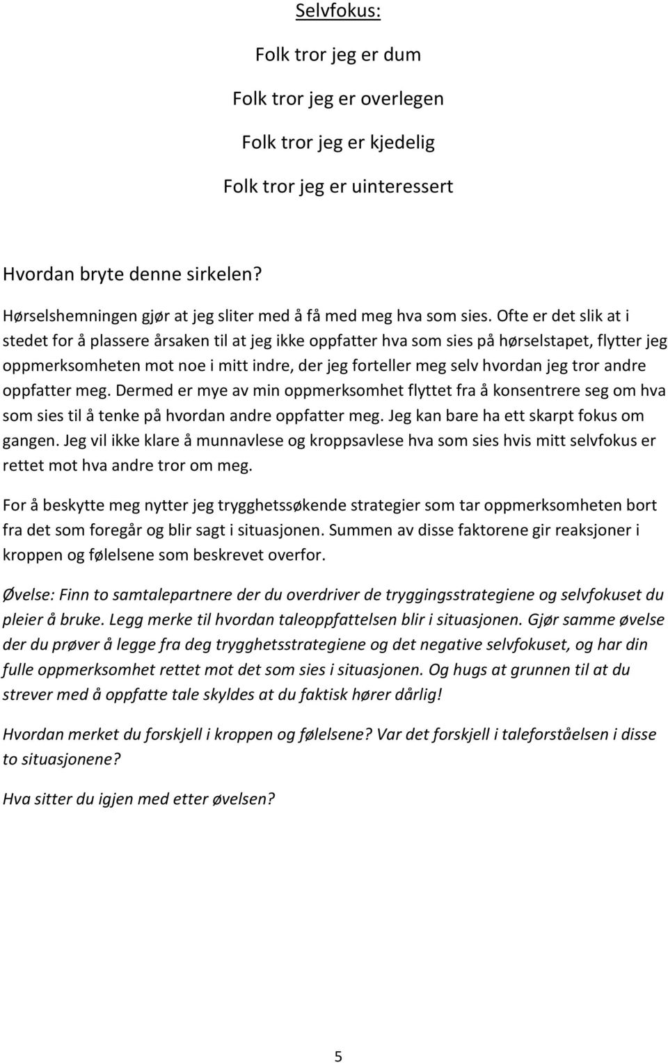 Ofte er det slik at i stedet for å plassere årsaken til at jeg ikke oppfatter hva som sies på hørselstapet, flytter jeg oppmerksomheten mot noe i mitt indre, der jeg forteller meg selv hvordan jeg