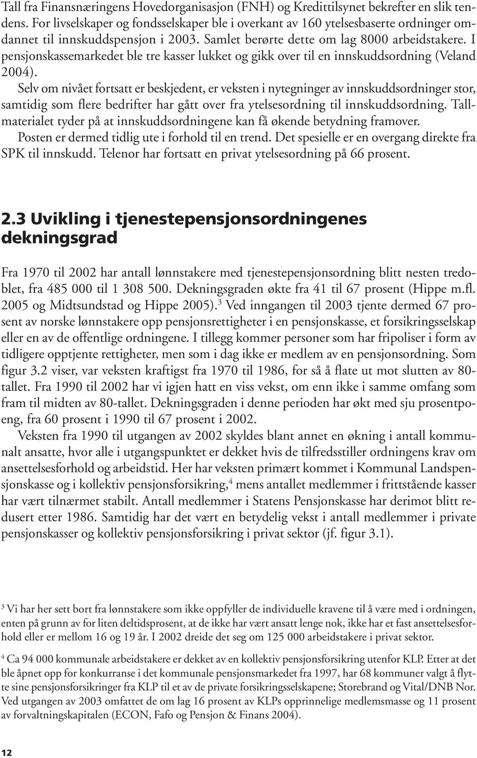 I pensjonskassemarkedet ble tre kasser lukket og gikk over til en innskuddsordning (Veland 2004).