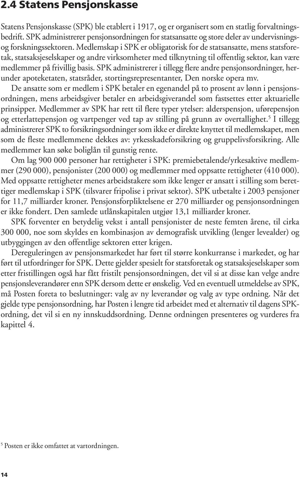 Medlemskap i SPK er obligatorisk for de statsansatte, mens statsforetak, statsaksjeselskaper og andre virksomheter med tilknytning til offentlig sektor, kan være medlemmer på frivillig basis.