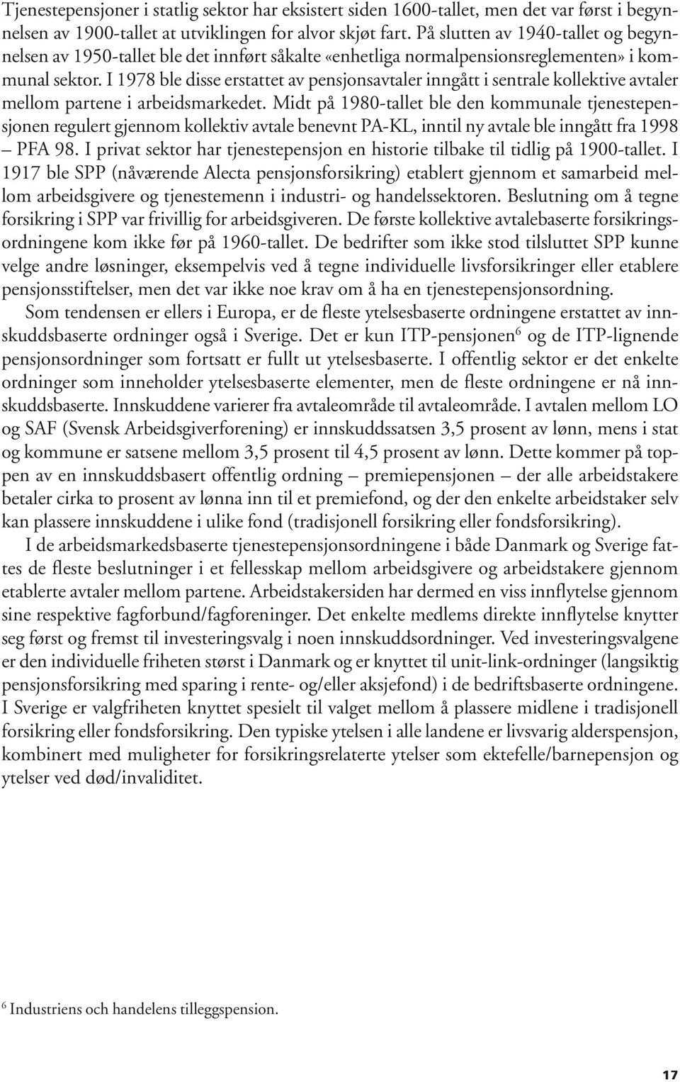 I 1978 ble disse erstattet av pensjonsavtaler inngått i sentrale kollektive avtaler mellom partene i arbeidsmarkedet.