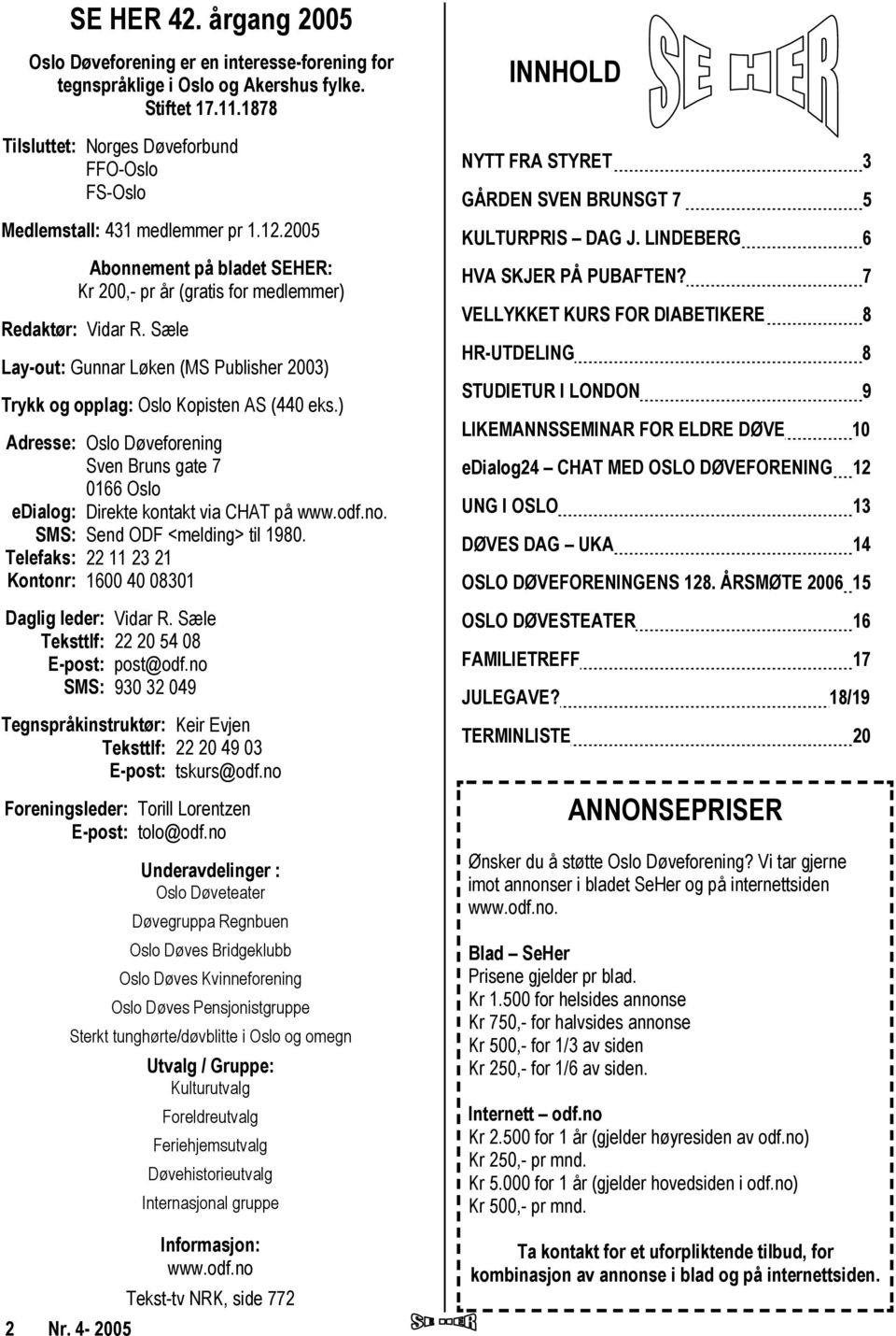 Sæle Lay-out: Gunnar Løken (MS Publisher 2003) Trykk og opplag: Oslo Kopisten AS (440 eks.) Adresse: Oslo Døveforening Sven Bruns gate 7 0166 Oslo edialog: Direkte kontakt via CHAT på www.odf.no.