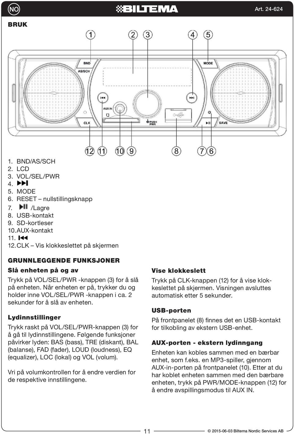 Når enheten er på, trykker du og holder inne VOL/SEL/PWR -knappen i ca. 2 sekunder for å slå av enheten. Lydinnstillinger Trykk raskt på VOL/SEL/PWR-knappen (3) for å gå til lydinnstillingene.