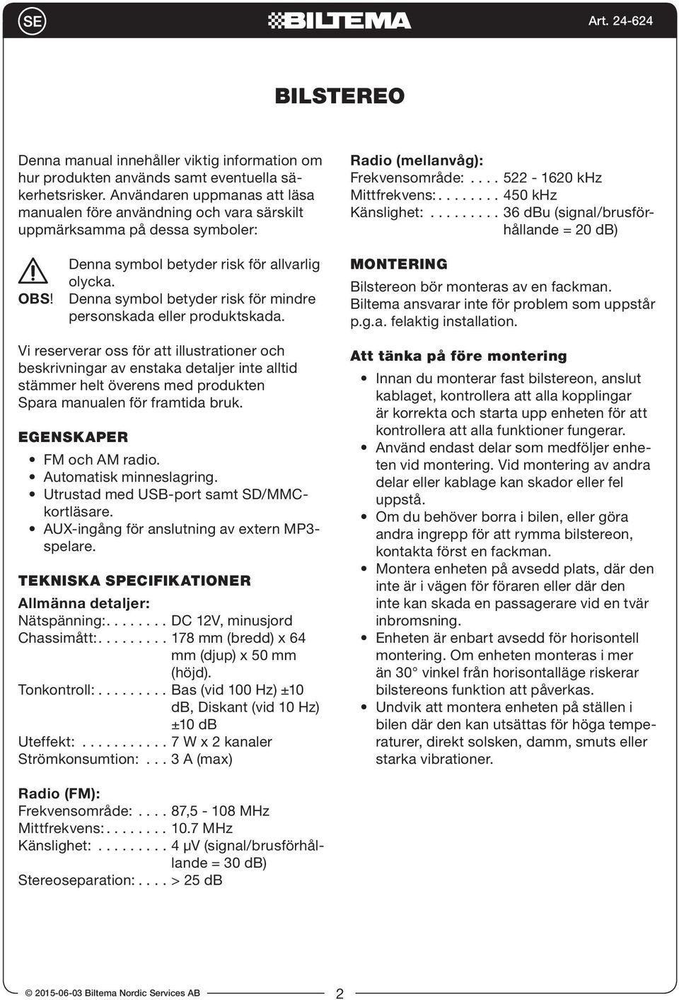 ........ 36 dbu (signal/brusförhållande = 20 db) OBS! Denna symbol betyder risk för allvarlig olycka. Denna symbol betyder risk för mindre personskada eller produktskada.