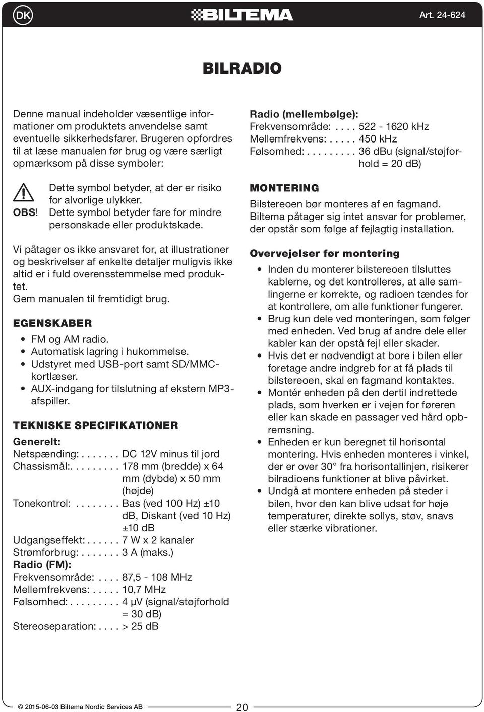 ........ 36 dbu (signal/støjforhold = 20 db) OBS! Dette symbol betyder, at der er risiko for alvorlige ulykker. Dette symbol betyder fare for mindre personskade eller produktskade.