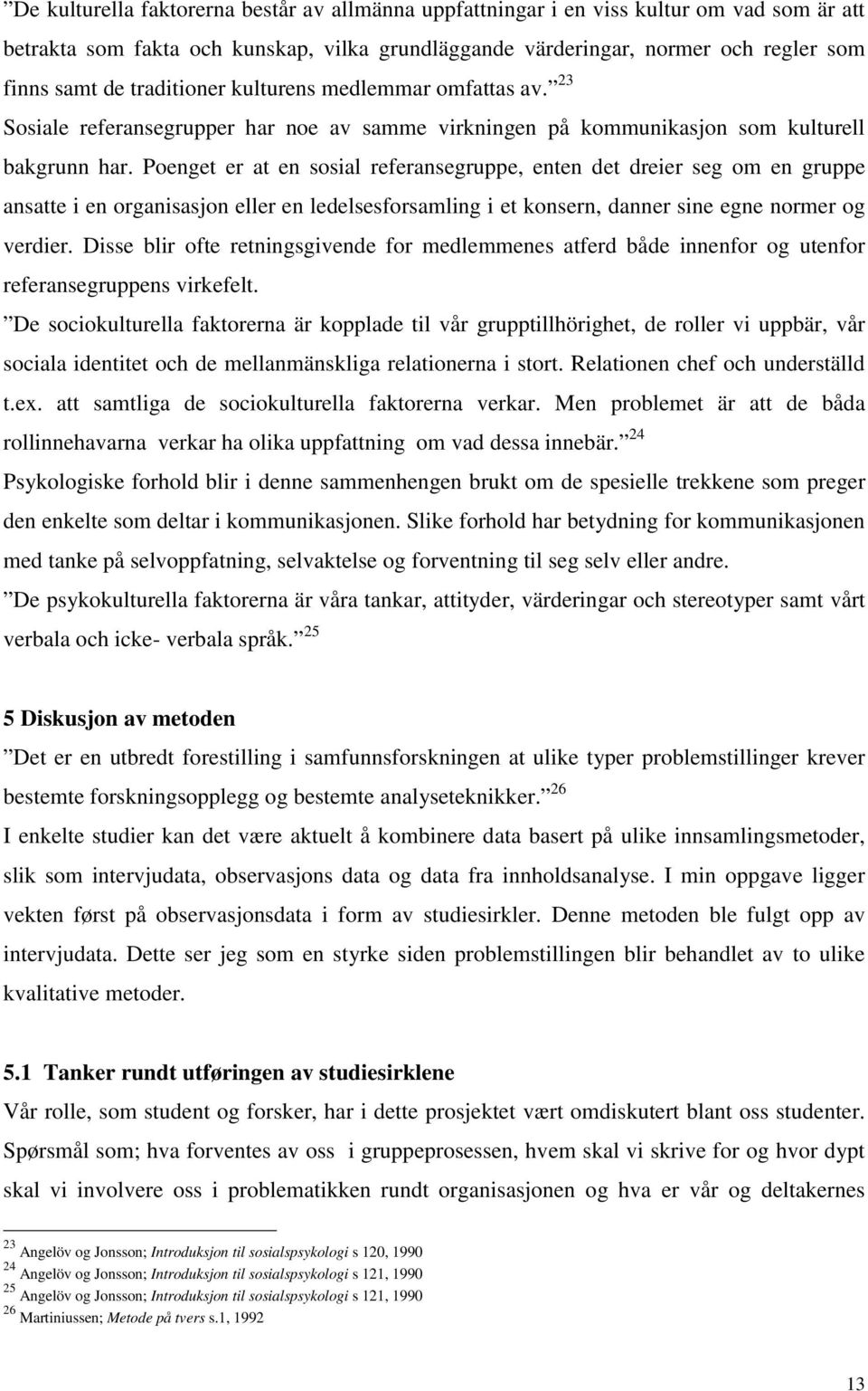 Poenget er at en sosial referansegruppe, enten det dreier seg om en gruppe ansatte i en organisasjon eller en ledelsesforsamling i et konsern, danner sine egne normer og verdier.