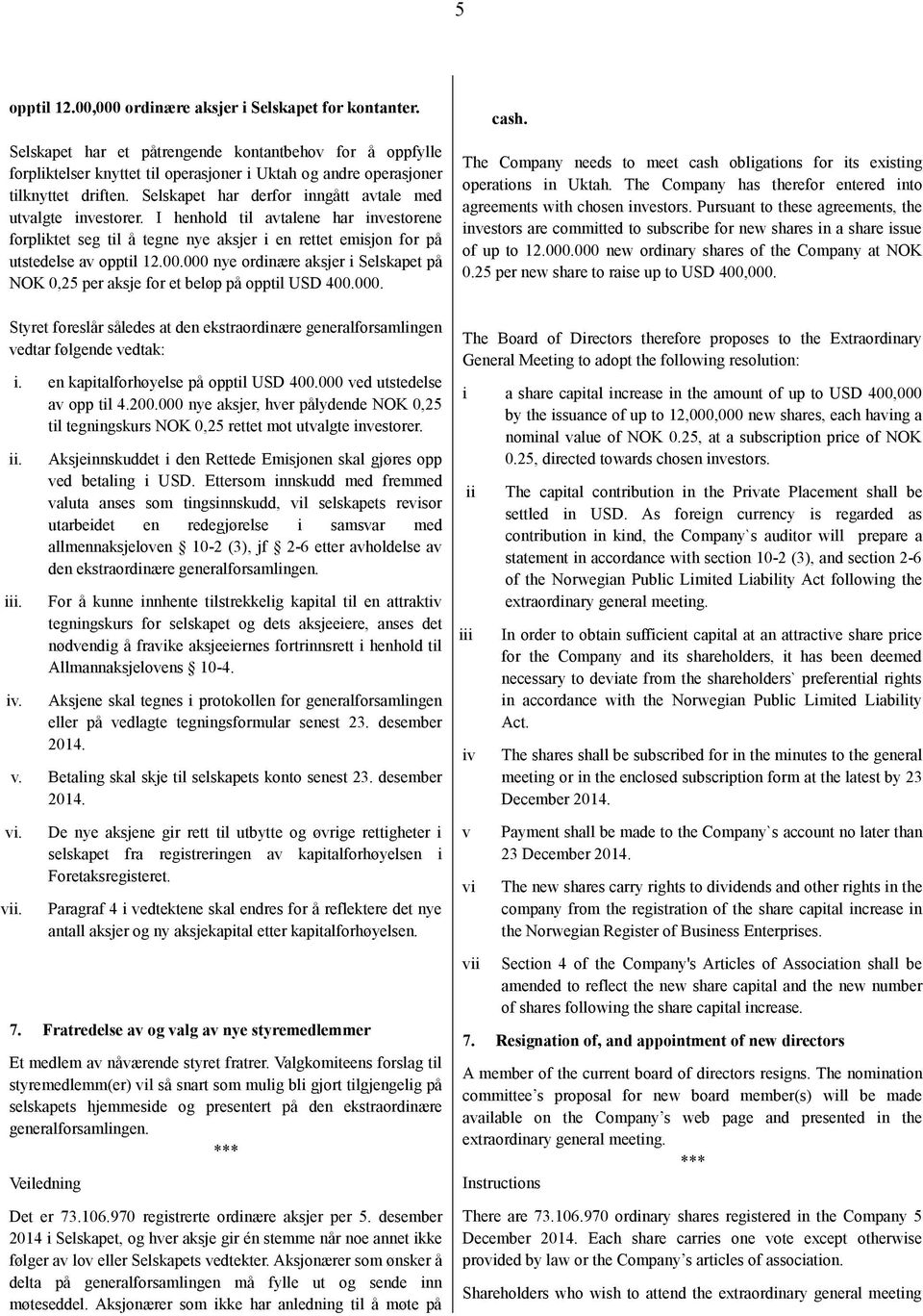 Selskapet har derfor inngått avtale med utvalgte investorer. I henhold til avtalene har investorene forpliktet seg til å tegne nye aksjer i en rettet emisjon for på utstedelse av opptil 12.00.