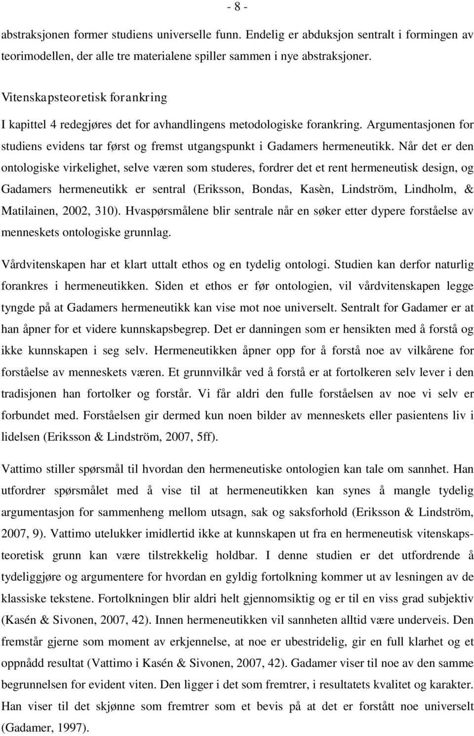 Når det er den ontologiske virkelighet, selve væren som studeres, fordrer det et rent hermeneutisk design, og Gadamers hermeneutikk er sentral (Eriksson, Bondas, Kasèn, Lindström, Lindholm, &