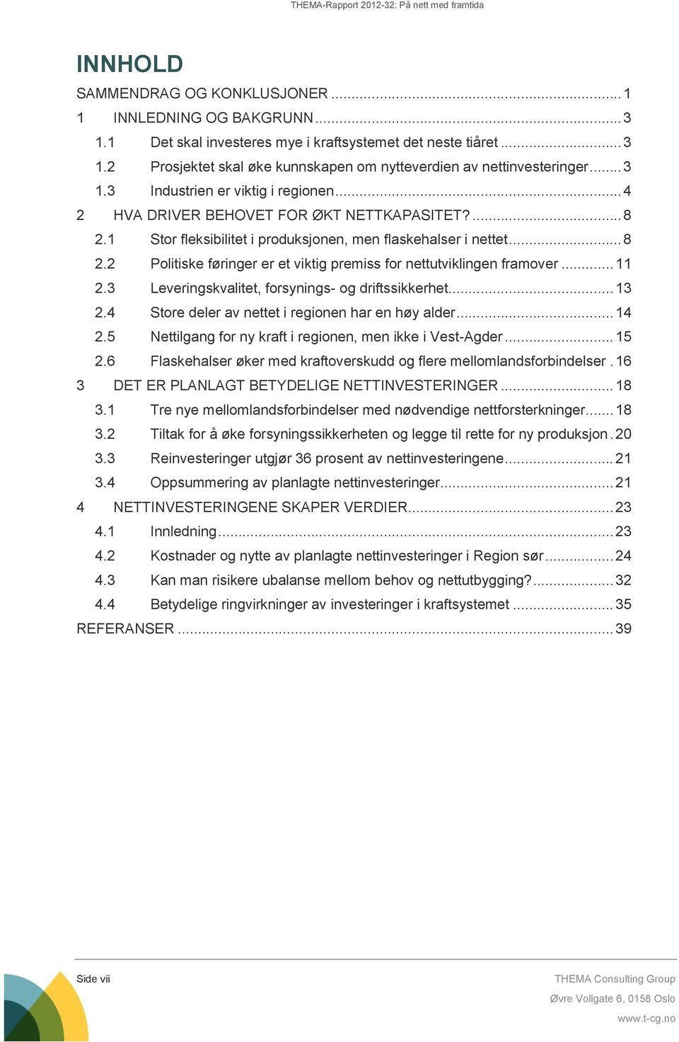 .. 11 2.3 Leveringskvalitet, forsynings- og driftssikkerhet... 13 2.4 Store deler av nettet i regionen har en høy alder... 14 2.5 Nettilgang for ny kraft i regionen, men ikke i Vest-Agder... 15 2.