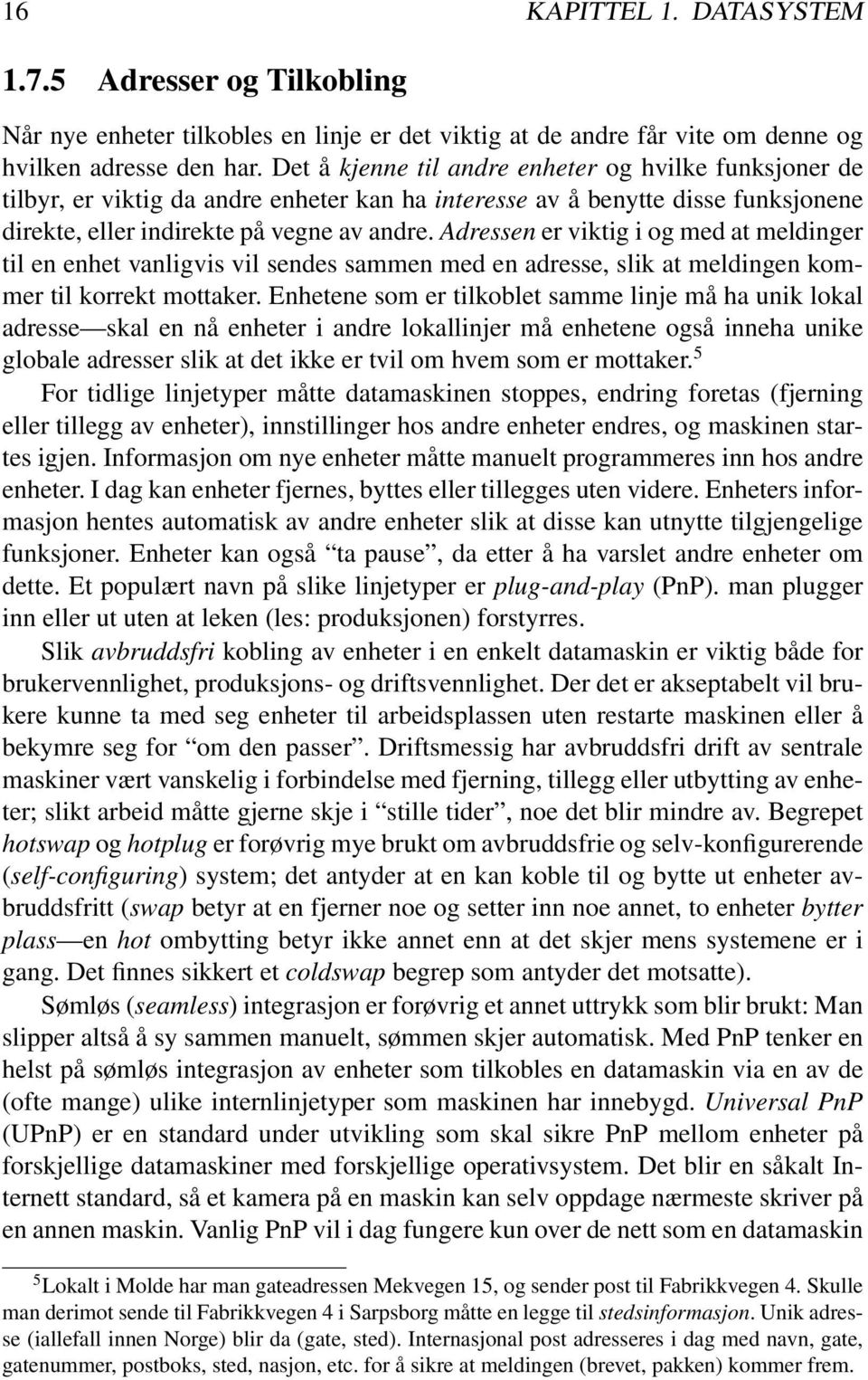 Adressen er viktig i og med at meldinger til en enhet vanligvis vil sendes sammen med en adresse, slik at meldingen kommer til korrekt mottaker.