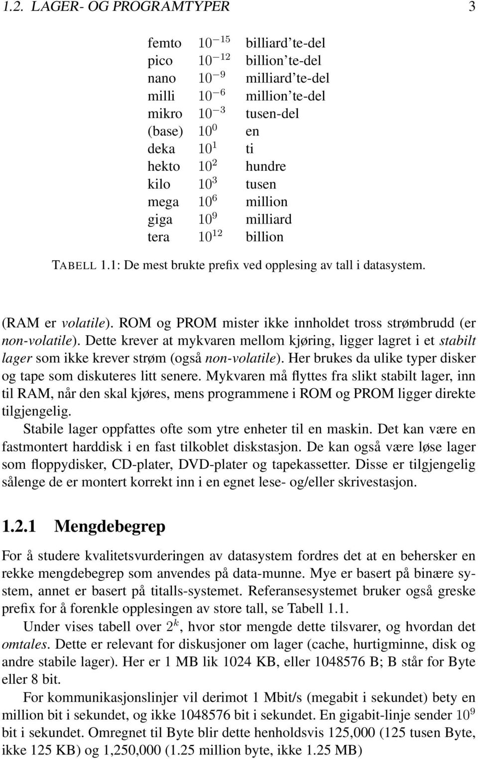 ROM og PROM mister ikke innholdet tross strømbrudd (er non-volatile). Dette krever at mykvaren mellom kjøring, ligger lagret i et stabilt lager som ikke krever strøm (også non-volatile).