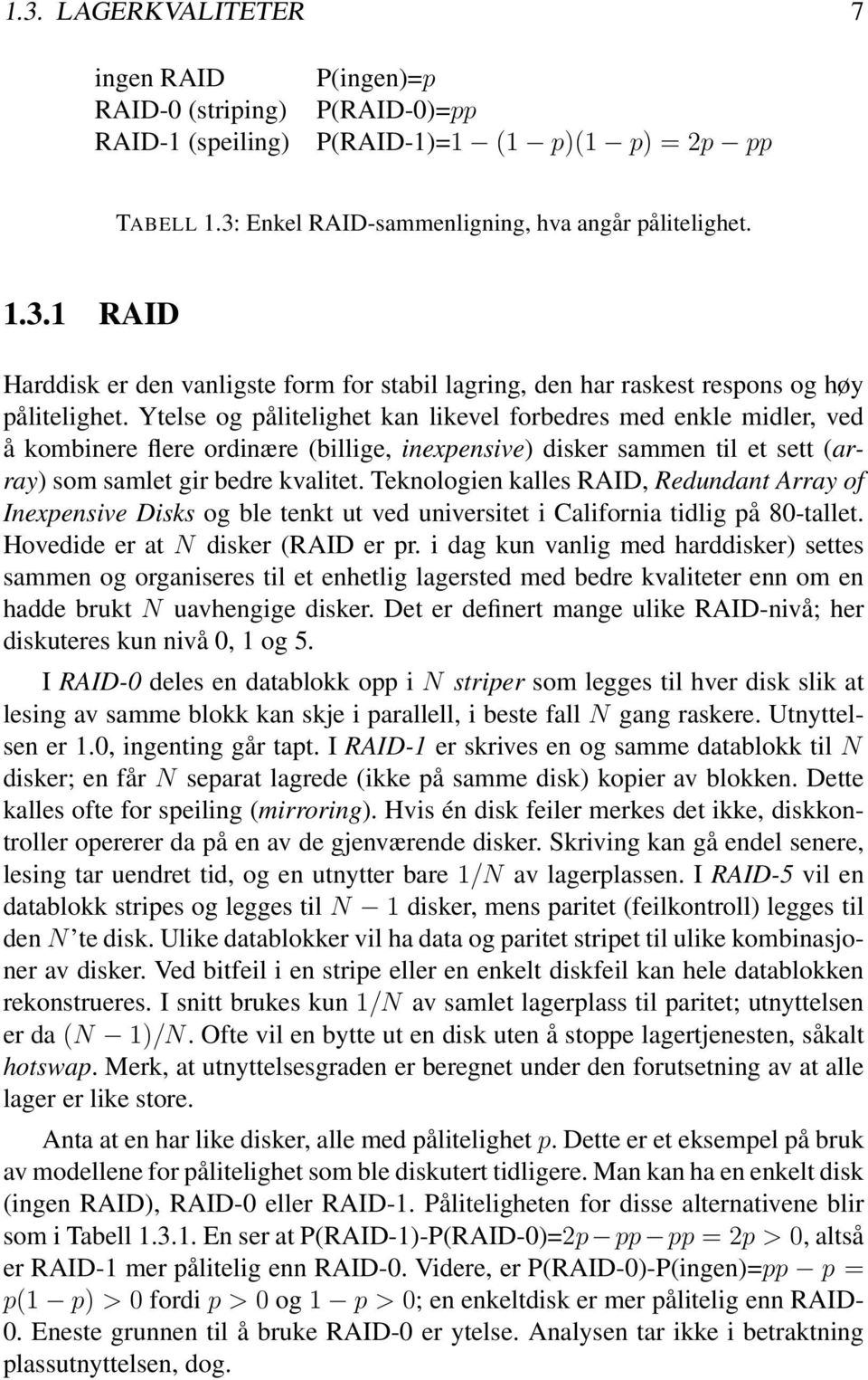 Teknologien kalles RAID, Redundant Array of Inexpensive Disks og ble tenkt ut ved universitet i California tidlig på 80-tallet. Hovedide er at N disker (RAID er pr.