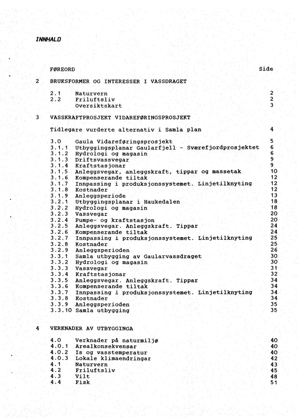 1.6 Kompenserande tiltak 12 3.1.7 Innpassing i produksjonssystemet. Linjetilknyting 12 3.1.8 Kostnader 12 3.1.9 Anleggsperiode 13 3.2.1 Utbyggingsplanar i Haukedalen 18 3.2.2 Hydrologi og magasin 18 3.