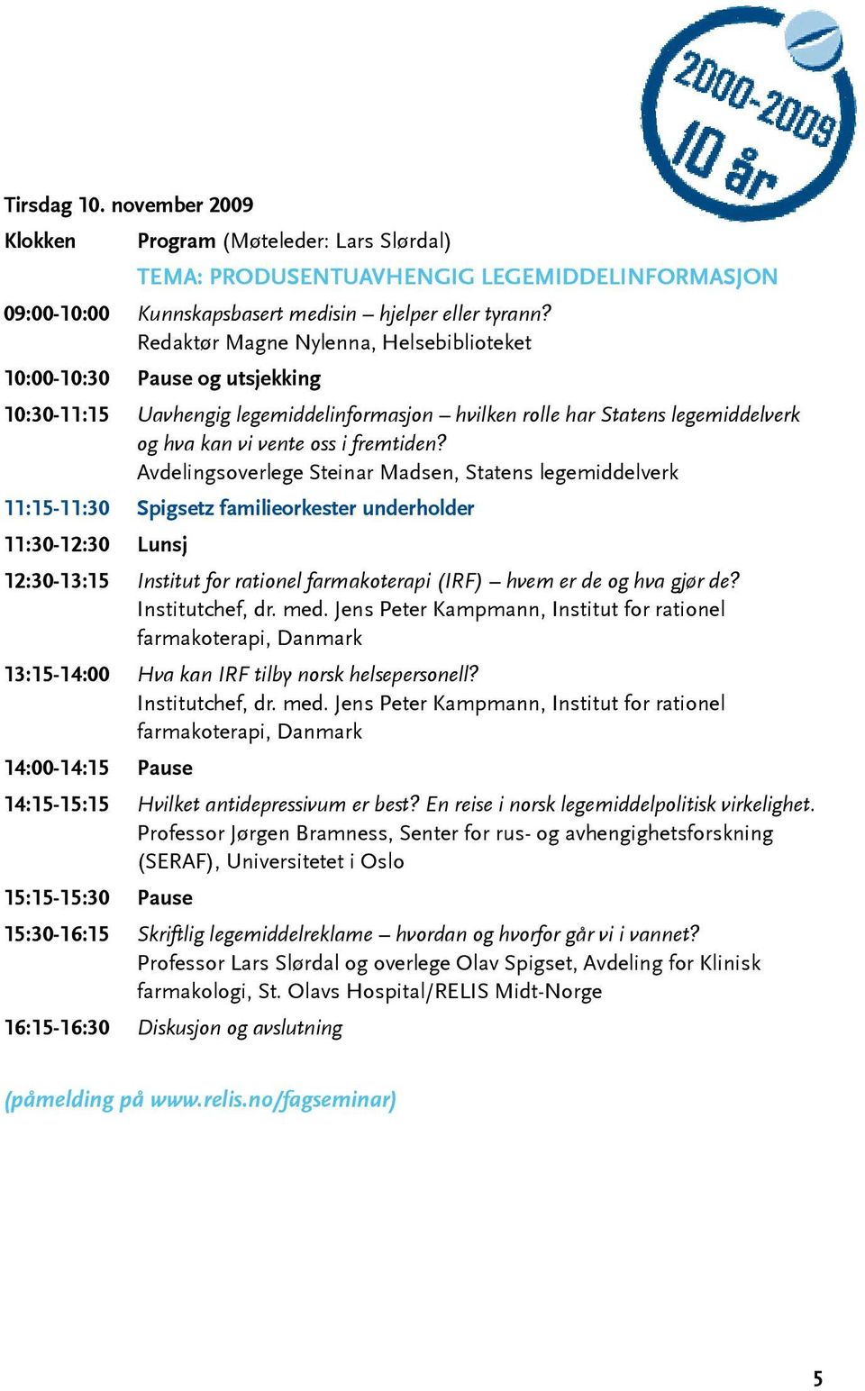 Avdelingsoverlege Steinar Madsen, Statens legemiddelverk 11:15-11:30 Spigsetz familieorkester underholder 11:30-12:30 Lunsj 12:30-13:15 Institut for rationel farmakoterapi (IRF) hvem er de og hva