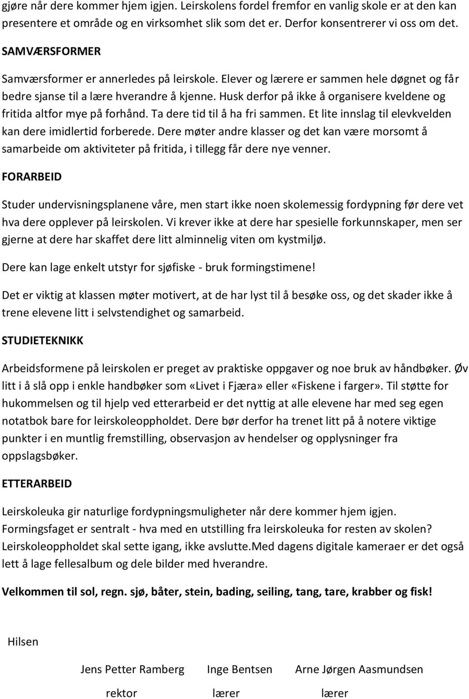 Husk derfor på ikke å organisere kveldene og fritida altfor mye på forhånd. Ta dere tid til å ha fri sammen. Et lite innslag til elevkvelden kan dere imidlertid forberede.