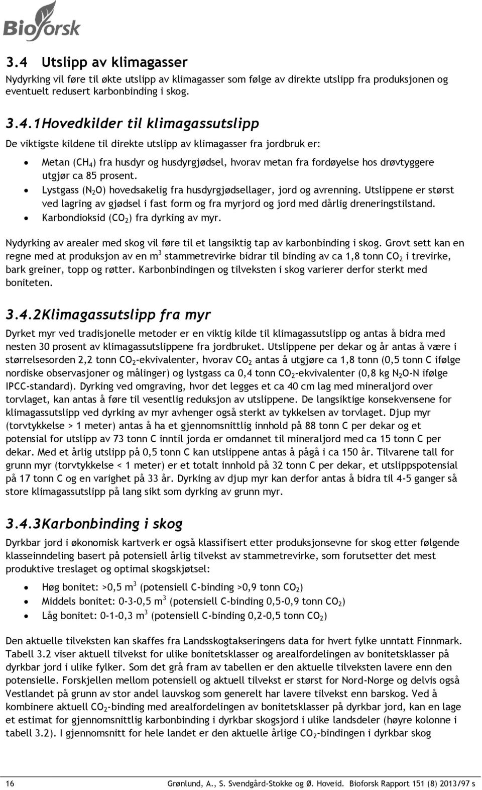 Lystgass (N 2 O) hovedsakelig fra husdyrgjødsellager, jord og avrenning. Utslippene er størst ved lagring av gjødsel i fast form og fra myrjord og jord med dårlig dreneringstilstand.