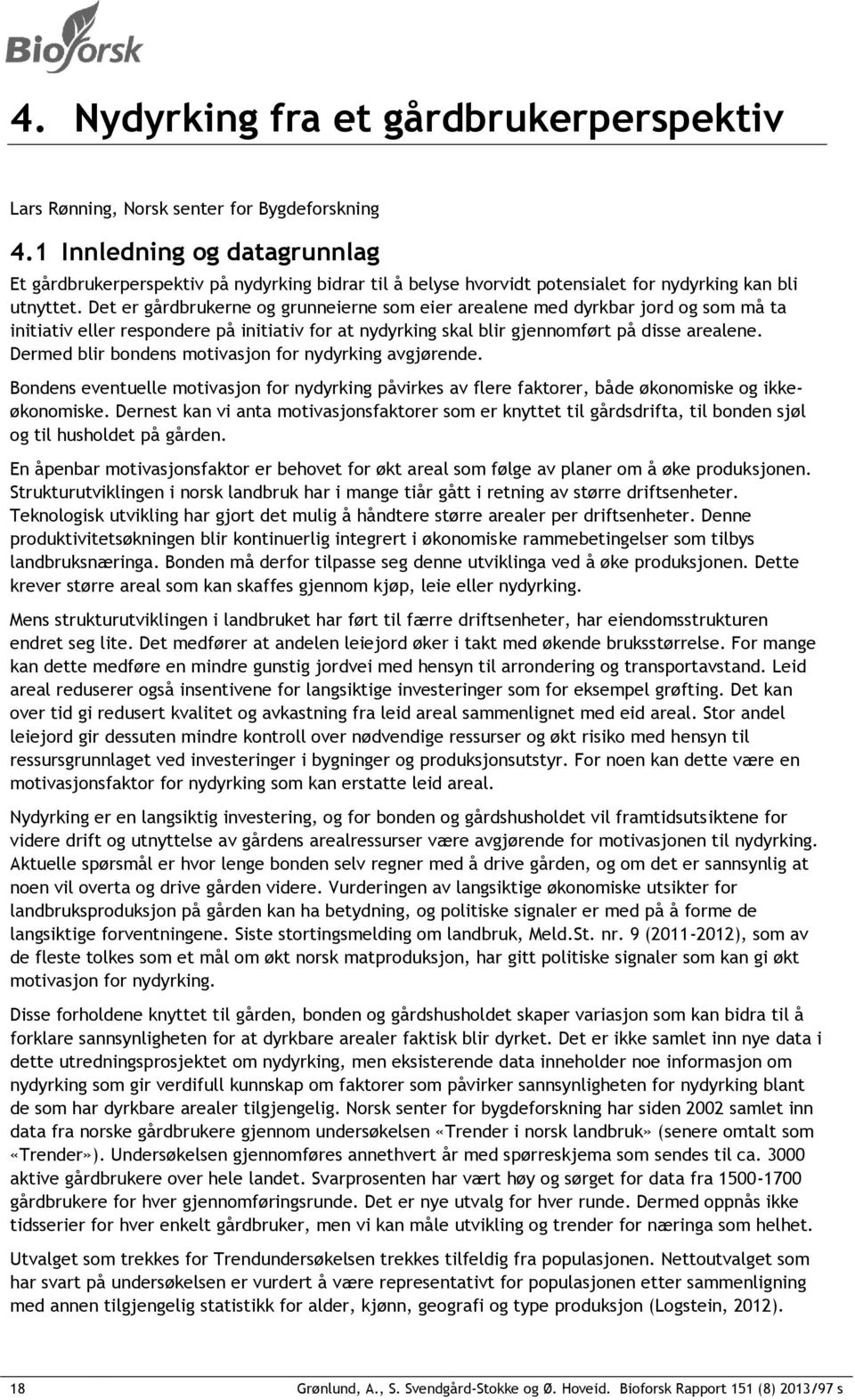 Det er gårdbrukerne og grunneierne som eier arealene med dyrkbar jord og som må ta initiativ eller respondere på initiativ for at nydyrking skal blir gjennomført på disse arealene.