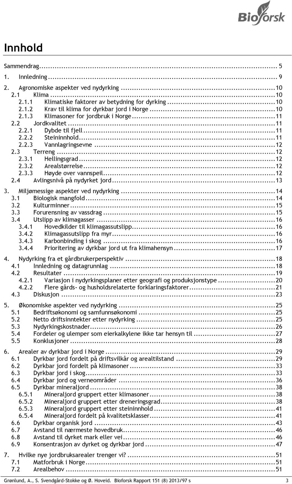 .. 12 2.3.3 Høyde over vannspeil... 12 2.4 Avlingsnivå på nydyrket jord... 13 3. Miljømessige aspekter ved nydyrking... 14 3.1 Biologisk mangfold... 14 3.2 Kulturminner... 15 3.