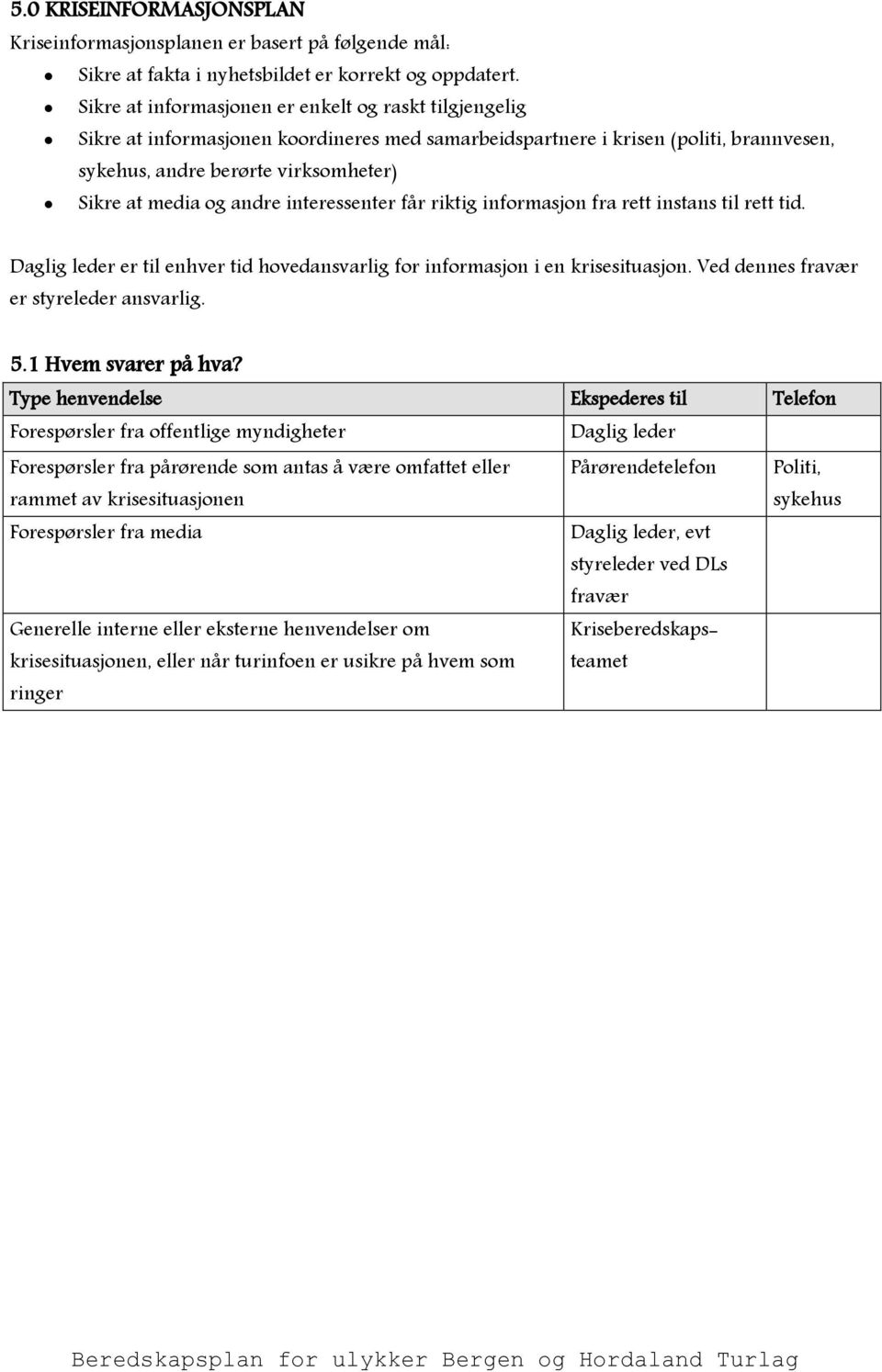 andre interessenter får riktig informasjon fra rett instans til rett tid. Daglig leder er til enhver tid hovedansvarlig for informasjon i en krisesituasjon. Ved dennes fravær er styreleder ansvarlig.