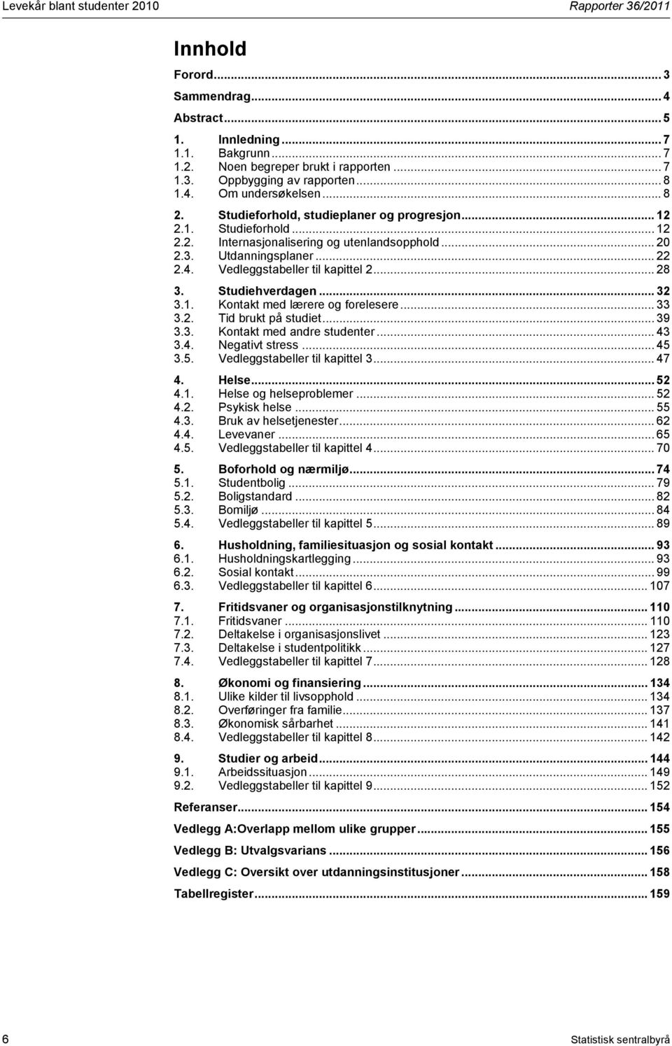 .. 28 3. Studiehverdagen... 32 3.1. Kontakt med lærere og forelesere... 33 3.2. Tid brukt på studiet... 39 3.3. Kontakt med andre studenter... 43 3.4. Negativt stress... 45 