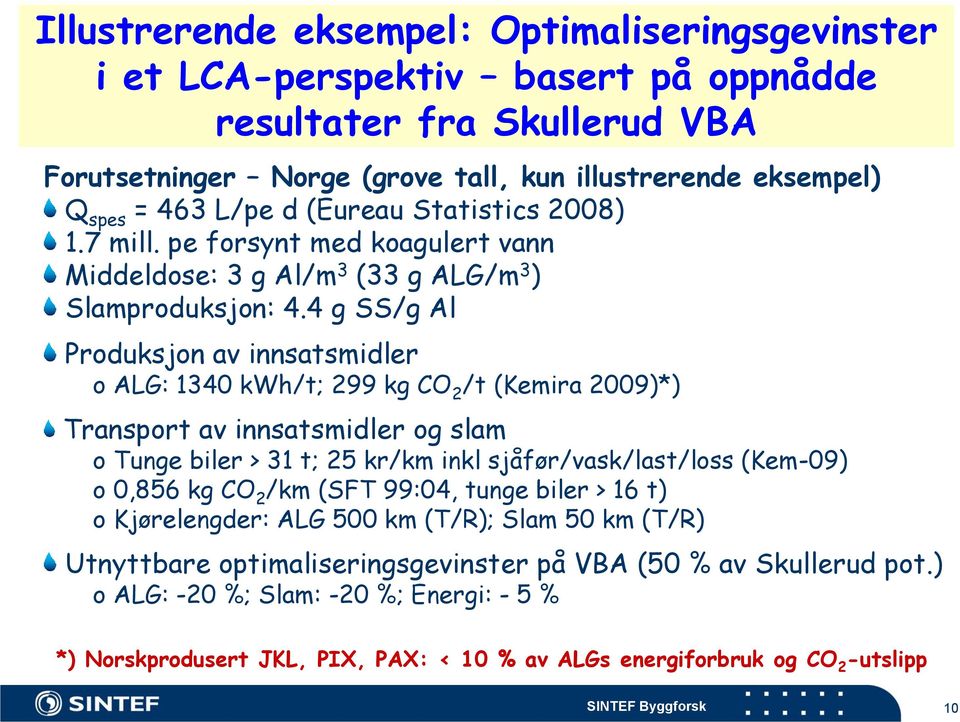 4 g SS/g Al Produksjon av innsatsmidler o ALG: 1340 kwh/t; 299 kg CO 2 /t (Kemira 2009)*) Transport av innsatsmidler og slam o Tunge biler > 31 t; 25 kr/km inkl sjåfør/vask/last/loss (Kem-09) o 0,856