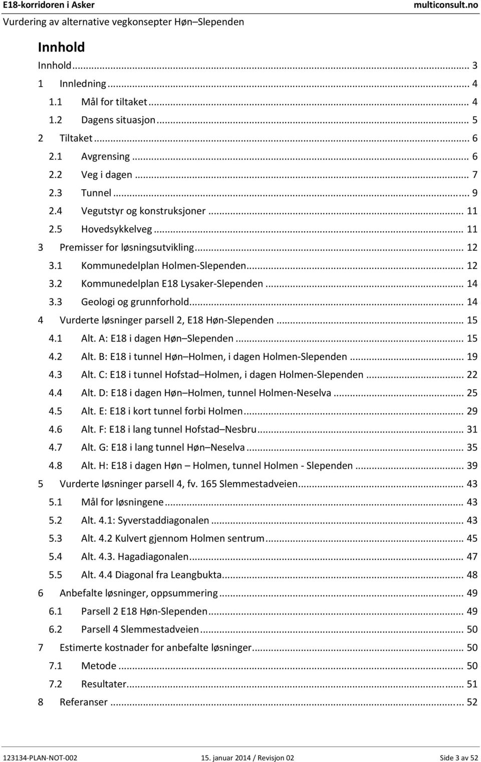 .. 14 4 Vurderte løsninger parsell 2, E18 Høn Slependen... 15 4.1 Alt. A: E18 i dagen Høn Slependen... 15 4.2 Alt. B: E18 i tunnel Høn Holmen, i dagen Holmen Slependen... 19 4.3 Alt.