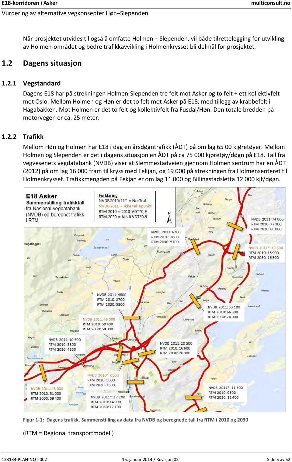 Mellom Holmen og Høn er det to felt mot Asker på E18, med tillegg av krabbefelt i Hagabakken. Mot Holmen er det to felt og kollektivfelt fra Fusdal/Høn. Den totale bredden på motorvegen er ca.