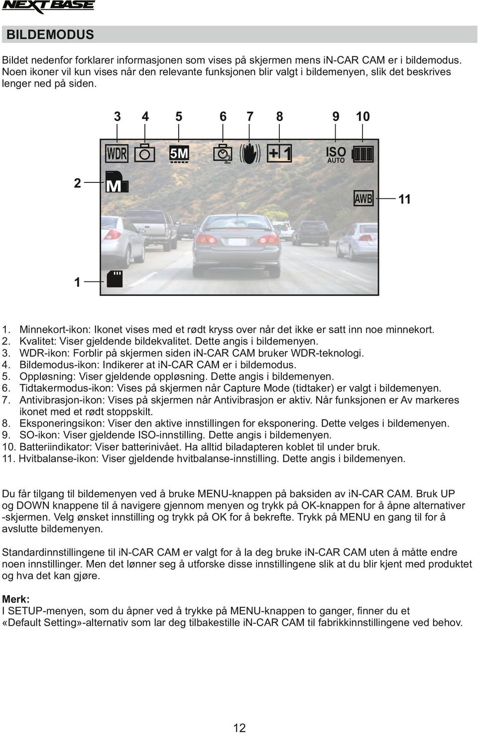 2 M 8 9 +1 ISO AUTO 10 AWB 11 1 1. 2. 3. 4. 5. 6. 7. Minnekort-ikon: Ikonet vises med et rødt kryss over når det ikke er satt inn noe minnekort. Kvalitet: Viser gjeldende bildekvalitet.