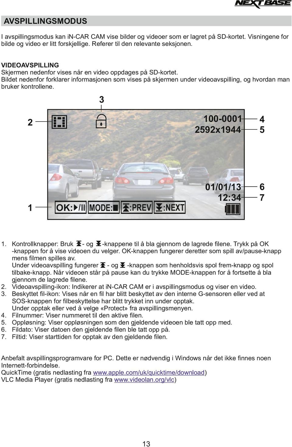 3 :PREV 100-0001 2592x1944 4 5 01/01/13 12:34 6 7 :NEXT I OK: / II MODE: I 1 I 2 I I 1. Kontrollknapper: Bruk - og -knappene til å bla gjennom de lagrede filene.