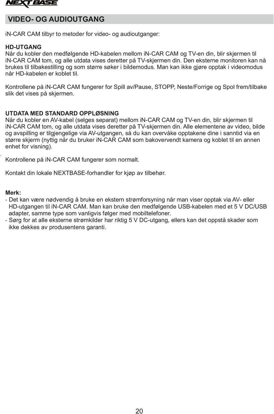 Man kan ikke gjøre opptak i videomodus når HD-kabelen er koblet til. Kontrollene på in-car CAM fungerer for Spill av/pause, STOPP, Neste/Forrige og Spol frem/tilbake slik det vises på skjermen.