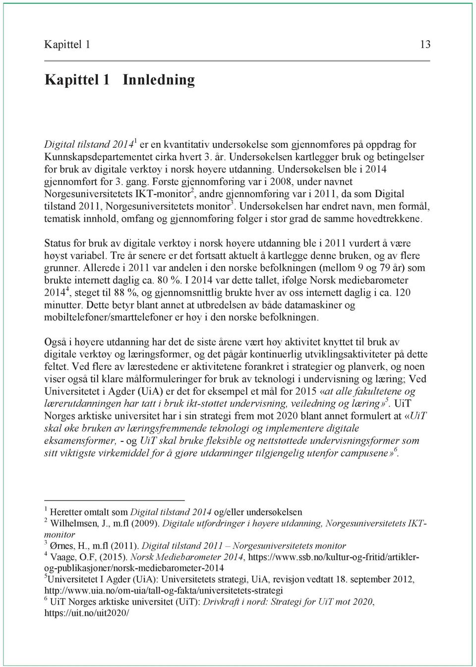 Første gjennomføring var i 2008, under navnet Norgesuniversitetets IKT-monitor 2, andre gjennomføring var i 2011, da som Digital tilstand 2011, Norgesuniversitetets monitor 3.