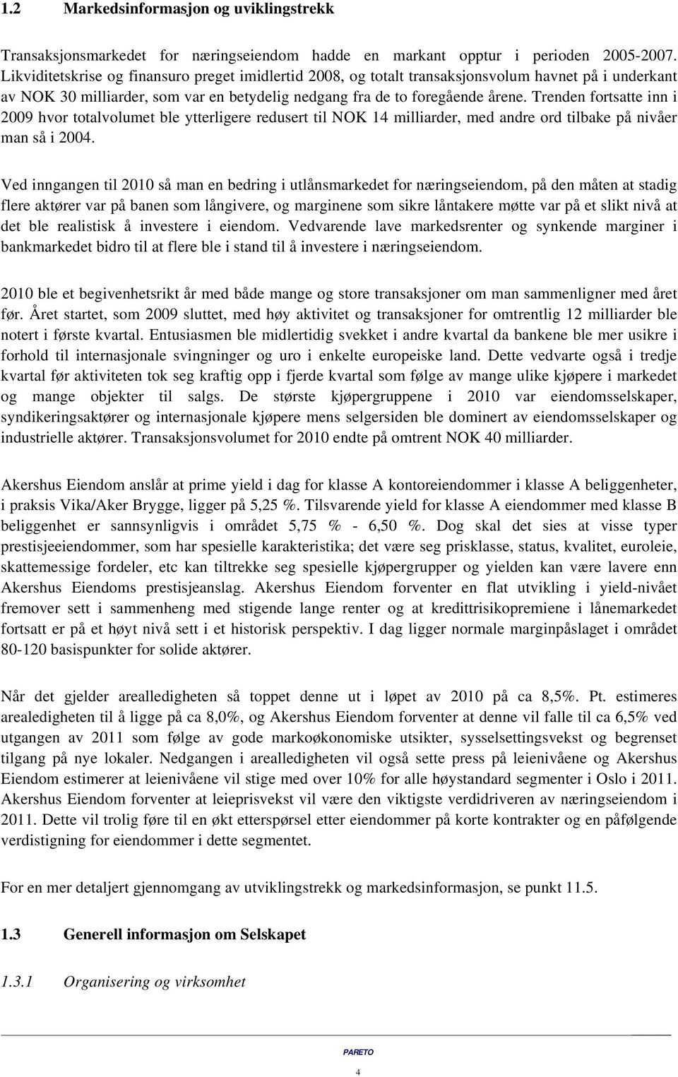 Trenden fortsatte inn i 2009 hvor totalvolumet ble ytterligere redusert til NOK 14 milliarder, med andre ord tilbake på nivåer man så i 2004.