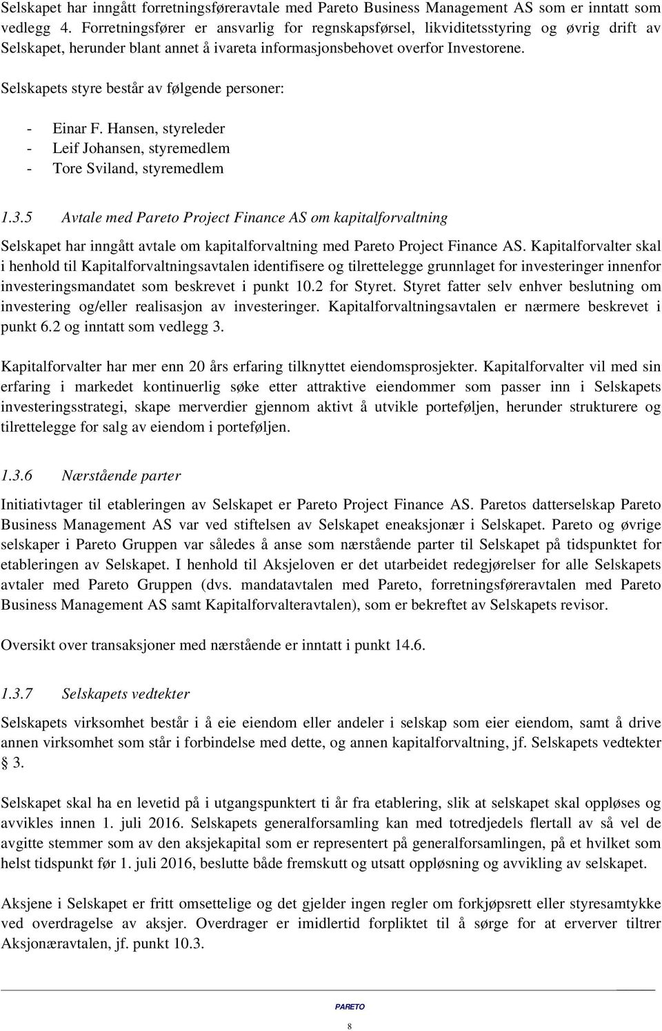 Selskapets styre består av følgende personer: - Einar F. Hansen, styreleder - Leif Johansen, styremedlem - Tore Sviland, styremedlem 1.3.