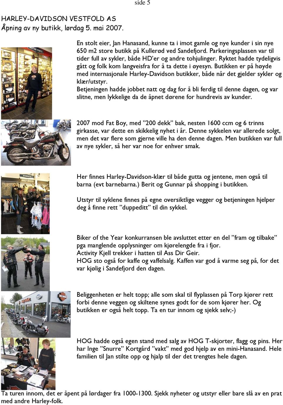 Butikken er på høyde med internasjonale Harley-Davidson butikker, både når det gjelder sykler og klær/utstyr.