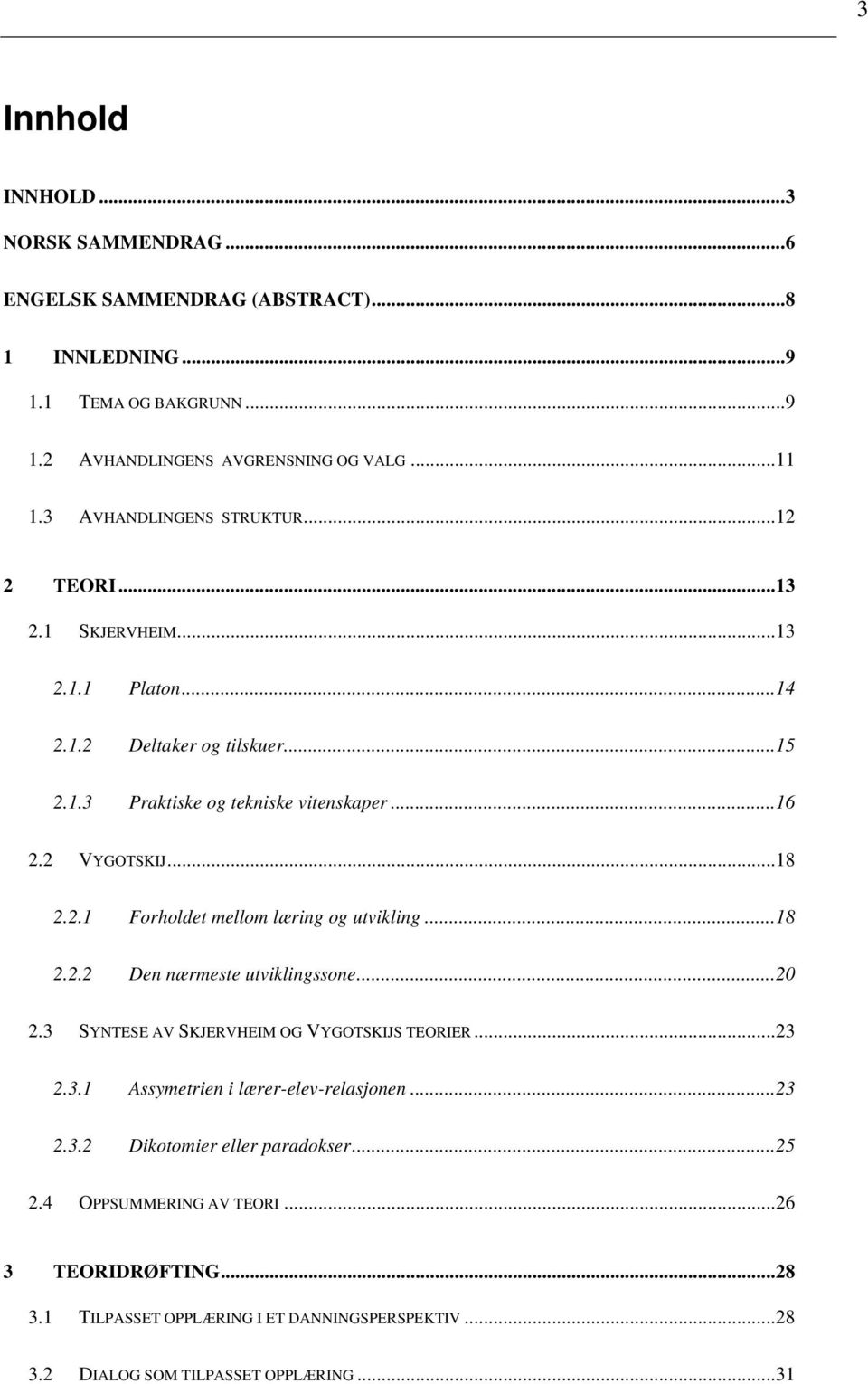 2.1 Forholdet mellom læring og utvikling...18 2.2.2 Den nærmeste utviklingssone...20 2.3 SYNTESE AV SKJERVHEIM OG VYGOTSKIJS TEORIER...23 2.3.1 Assymetrien i lærer-elev-relasjonen.