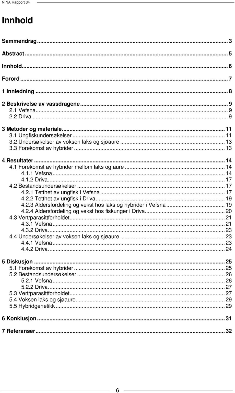 2 Bestandsundersøkelser... 17 4.2.1 Tetthet av ungfisk i Vefsna... 17 4.2.2 Tetthet av ungfisk i Driva... 19 4.2.3 Aldersfordeling og vekst hos laks og hybrider i Vefsna... 19 4.2.4 Aldersfordeling og vekst hos fiskunger i Driva.