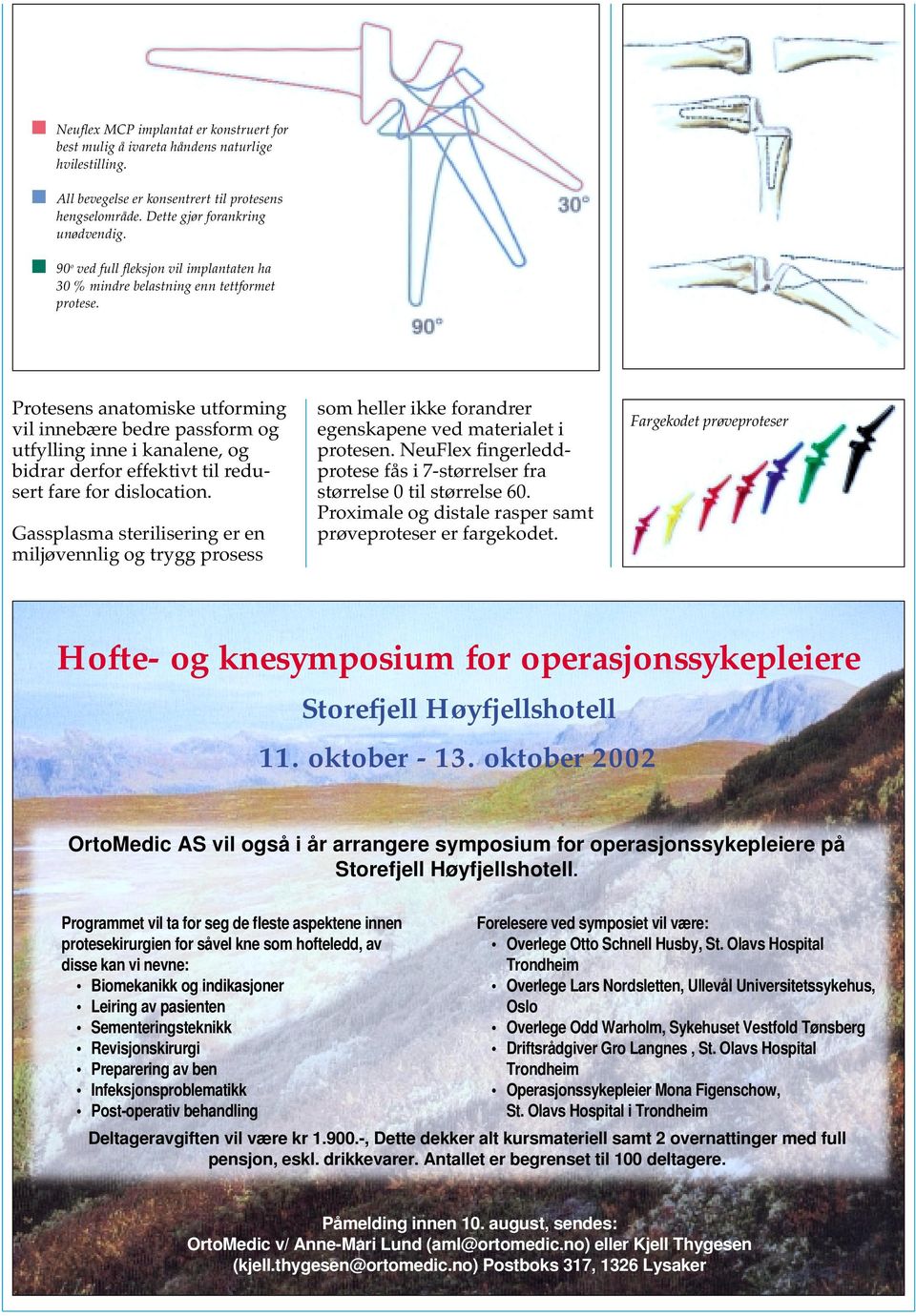 Protesens anatomiske utforming vil innebære bedre passform og utfylling inne i kanalene, og bidrar derfor effektivt til redusert fare for dislocation.