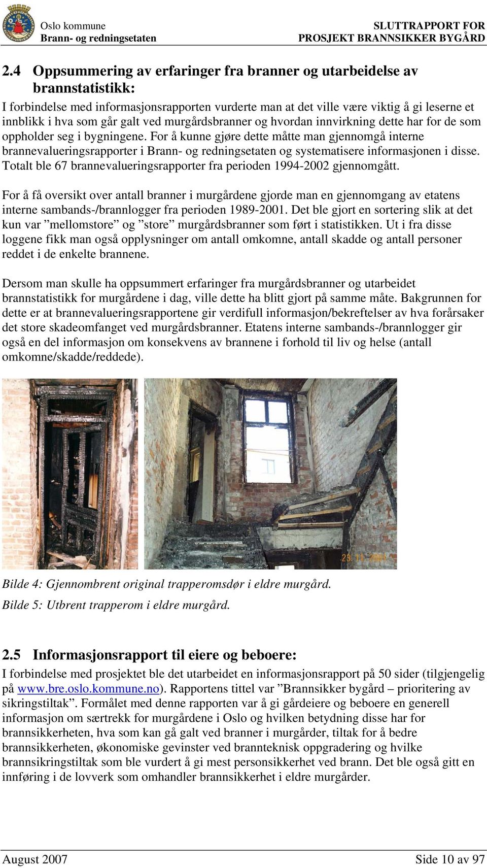 For å kunne gjøre dette måtte man gjennomgå interne brannevalueringsrapporter i og systematisere informasjonen i disse. Totalt ble 67 brannevalueringsrapporter fra perioden 1994-2002 gjennomgått.