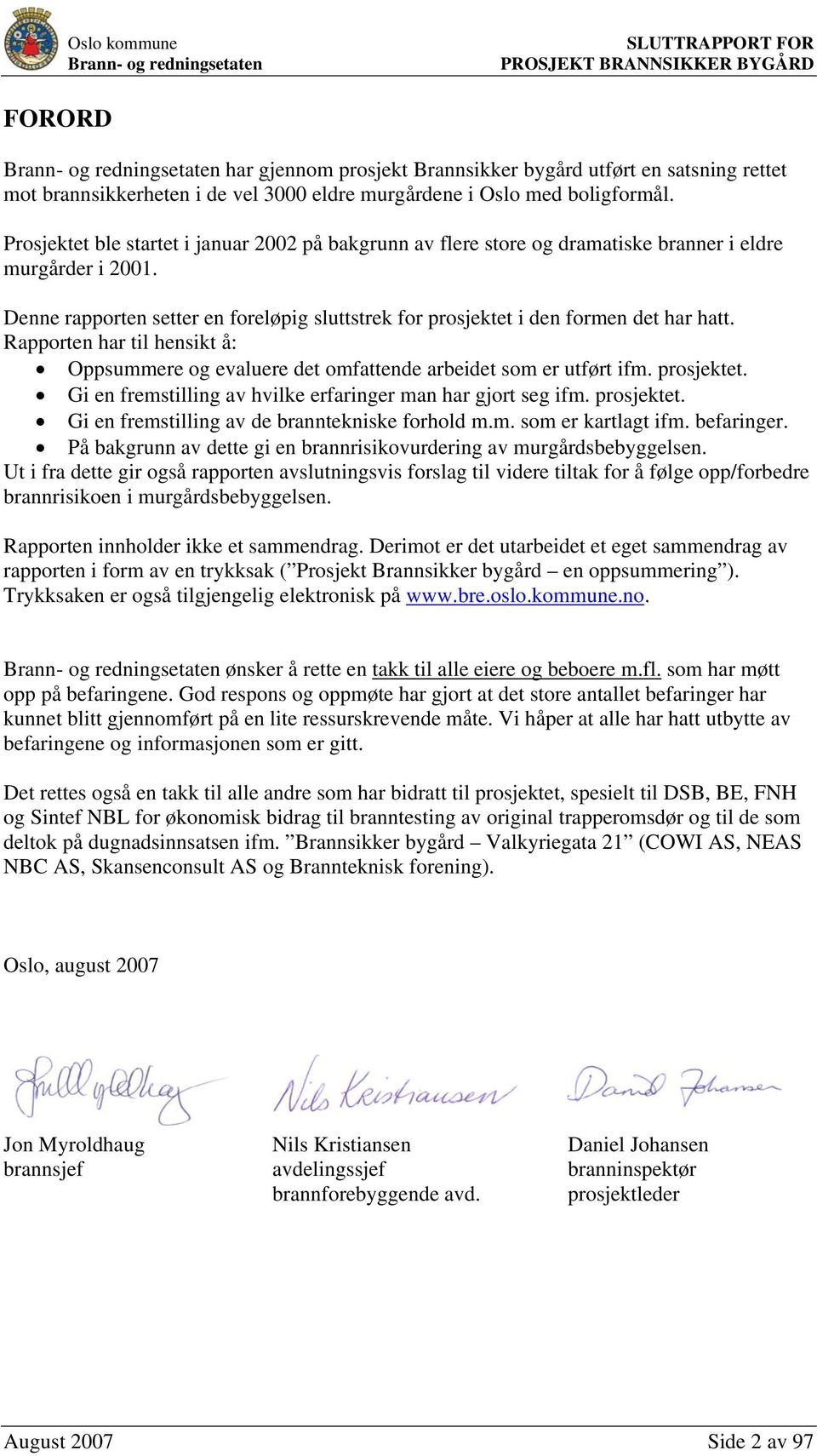 Rapporten har til hensikt å: Oppsummere og evaluere det omfattende arbeidet som er utført ifm. prosjektet. Gi en fremstilling av hvilke erfaringer man har gjort seg ifm. prosjektet. Gi en fremstilling av de branntekniske forhold m.