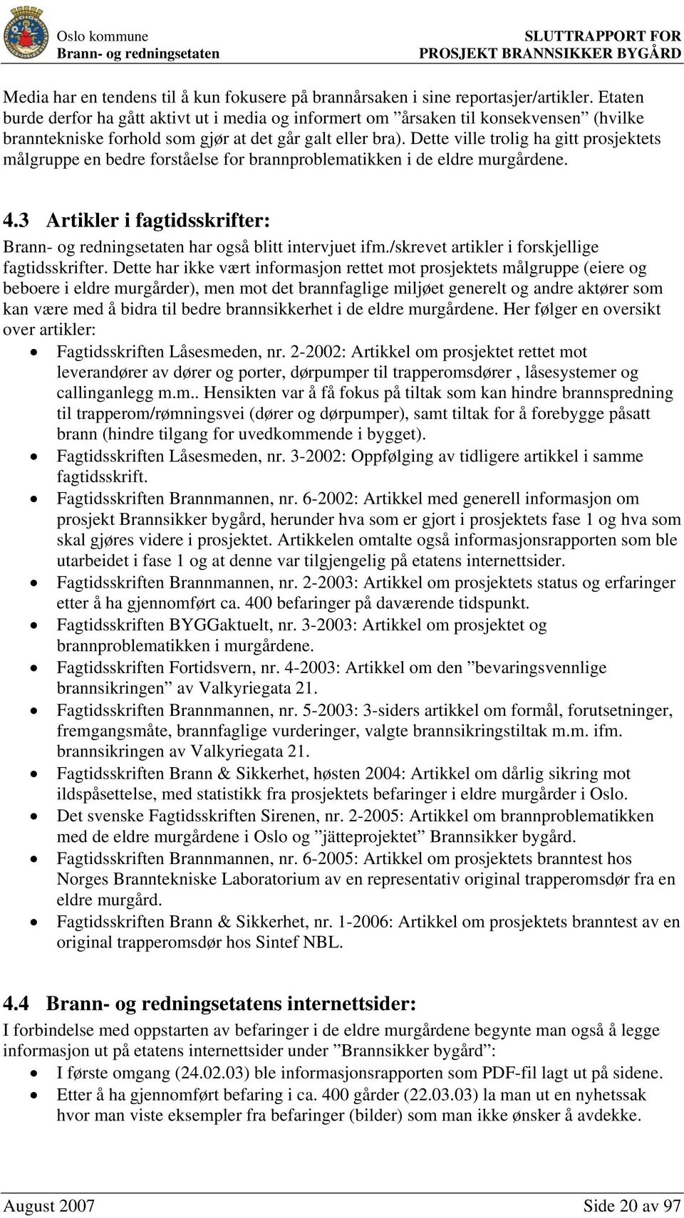 Dette ville trolig ha gitt prosjektets målgruppe en bedre forståelse for brannproblematikken i de eldre murgårdene. 4.3 Artikler i fagtidsskrifter: har også blitt intervjuet ifm.