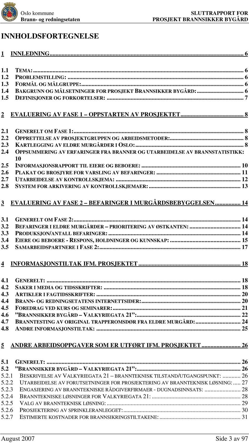 5 INFORMASJONSRAPPORT TIL EIERE OG BEBOERE:... 10 2.6 PLAKAT OG BROSJYRE FOR VARSLING AV BEFARINGER:... 11 2.7 UTARBEIDELSE AV KONTROLLSKJEMA:... 12 2.8 SYSTEM FOR ARKIVERING AV KONTROLLSKJEMAER:.