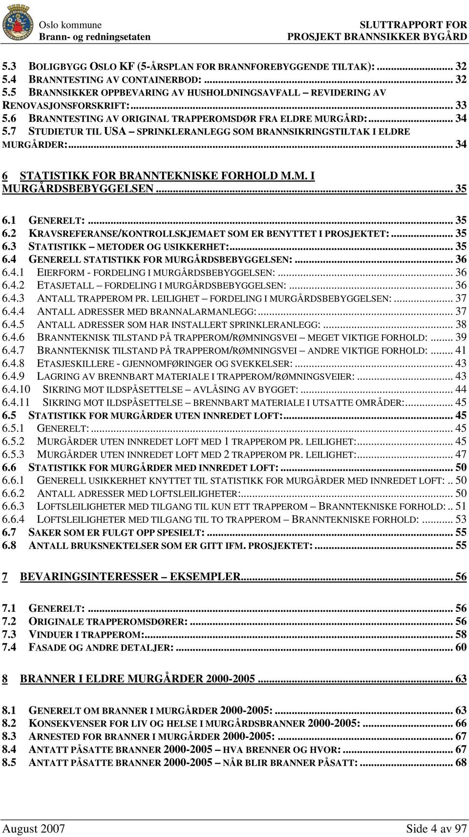 M. I MURGÅRDSBEBYGGELSEN... 35 6.1 GENERELT:... 35 6.2 KRAVSREFERANSE/KONTROLLSKJEMAET SOM ER BENYTTET I PROSJEKTET:... 35 6.3 STATISTIKK METODER OG USIKKERHET:... 35 6.4 GENERELL STATISTIKK FOR MURGÅRDSBEBYGGELSEN:.