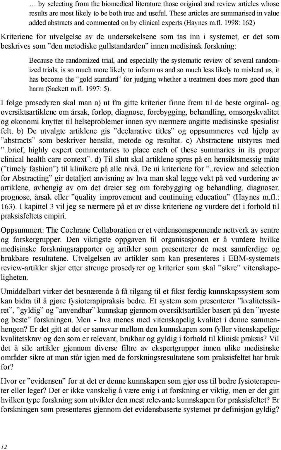 1998: 162) Kriteriene for utvelgelse av de undersøkelsene som tas inn i systemet, er det som beskrives som den metodiske gullstandarden innen medisinsk forskning: Because the randomized trial, and