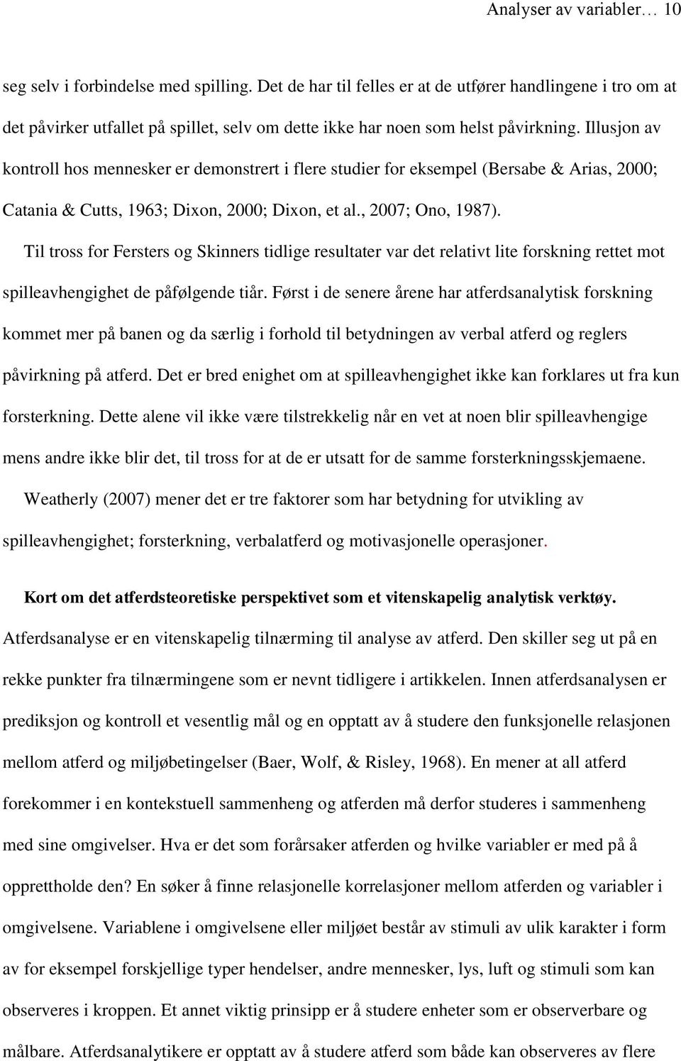 Illusjon av kontroll hos mennesker er demonstrert i flere studier for eksempel (Bersabe & Arias, 2000; Catania & Cutts, 1963; Dixon, 2000; Dixon, et al., 2007; Ono, 1987).