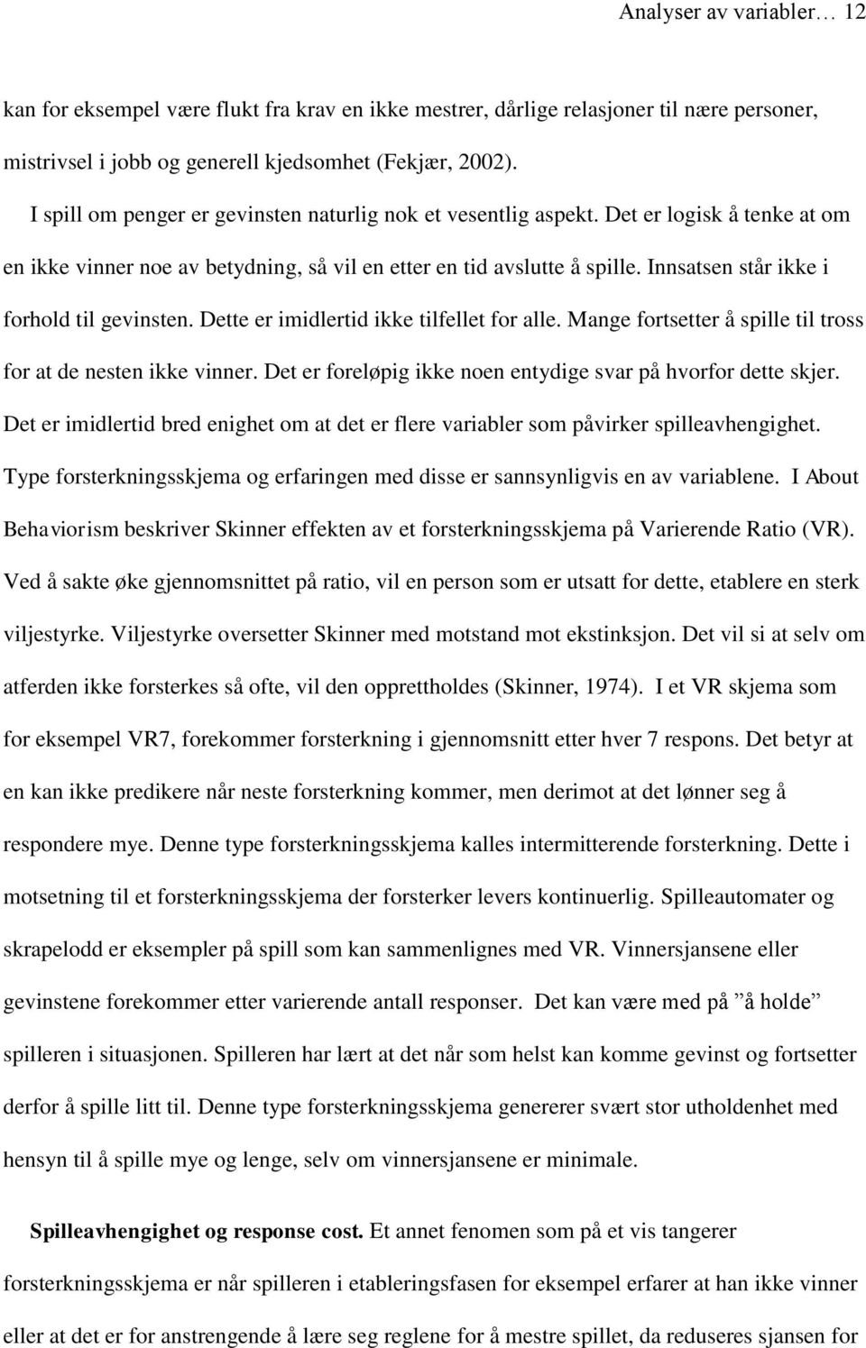 Innsatsen står ikke i forhold til gevinsten. Dette er imidlertid ikke tilfellet for alle. Mange fortsetter å spille til tross for at de nesten ikke vinner.